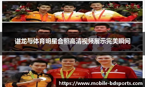 谌龙与体育明星合照高清视频展示完美瞬间
