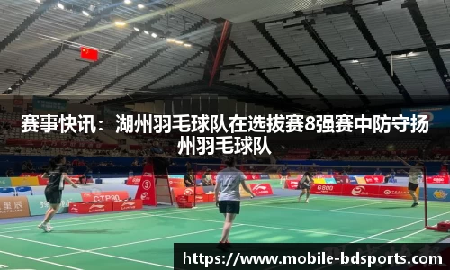赛事快讯：湖州羽毛球队在选拔赛8强赛中防守扬州羽毛球队