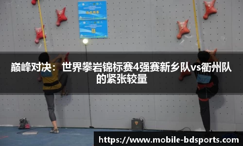 巅峰对决：世界攀岩锦标赛4强赛新乡队vs衢州队的紧张较量