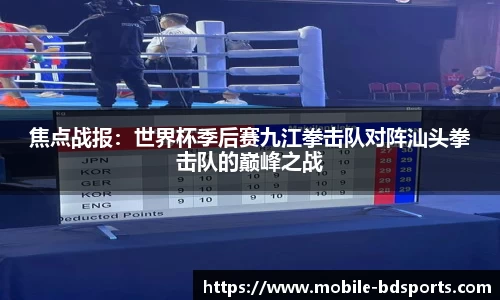 焦点战报：世界杯季后赛九江拳击队对阵汕头拳击队的巅峰之战