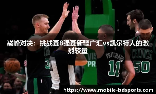 巅峰对决：挑战赛8强赛新疆广汇vs凯尔特人的激烈较量