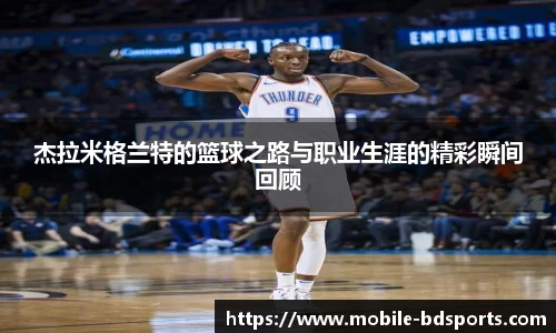 杰拉米格兰特的篮球之路与职业生涯的精彩瞬间回顾
