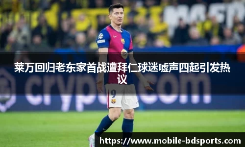 莱万回归老东家首战遭拜仁球迷嘘声四起引发热议