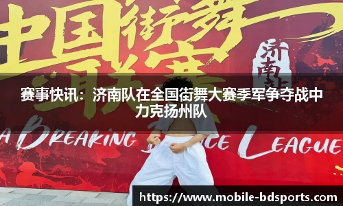 赛事快讯：济南队在全国街舞大赛季军争夺战中力克扬州队