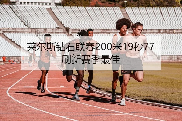 莱尔斯钻石联赛200米19秒77刷新赛季最佳