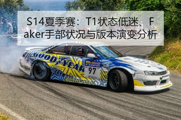 S14夏季赛：T1状态低迷、Faker手部状况与版本演变分析
