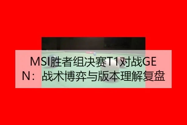 MSI胜者组决赛T1对战GEN：战术博弈与版本理解复盘