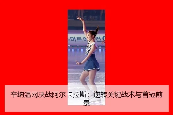辛纳温网决战阿尔卡拉斯：逆转关键战术与首冠前景