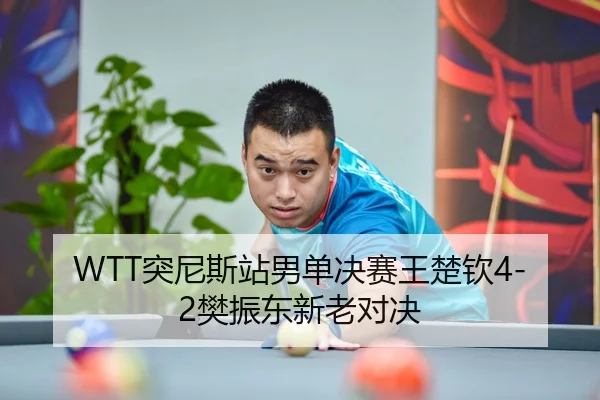 WTT突尼斯站男单决赛王楚钦4-2樊振东新老对决