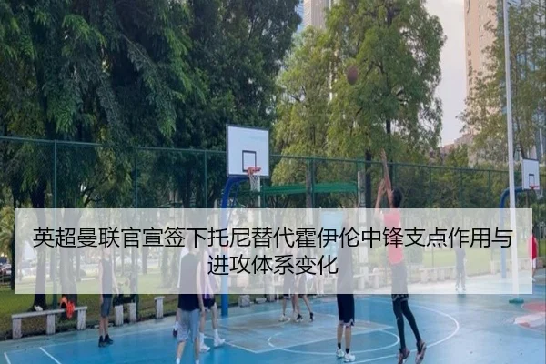 英超曼联官宣签下托尼替代霍伊伦中锋支点作用与进攻体系变化